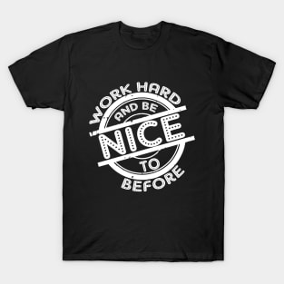 Work hard and be nice and before saying T-Shirt